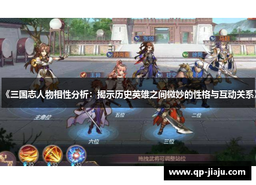 《三国志人物相性分析：揭示历史英雄之间微妙的性格与互动关系》