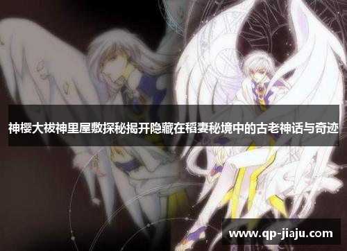 神樱大祓神里屋敷探秘揭开隐藏在稻妻秘境中的古老神话与奇迹