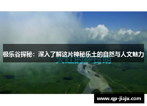 极乐谷探秘：深入了解这片神秘乐土的自然与人文魅力